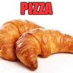 PIZZA | PIZZA | image tagged in croissant | made w/ Imgflip meme maker