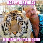 Happy Birthday Tiger King | HAPPY BIRTHDAY; MELLISSA, YOU TIGER QUEEN | image tagged in happy birthday tiger king | made w/ Imgflip meme maker