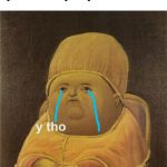 y tho | When your mom calls you when you just sat down | image tagged in y tho | made w/ Imgflip meme maker