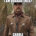 Joe exotic | YOU KNOW WHY I AM QUARANTINED? CAROLE F%#KIN BASKIN | image tagged in joe exotic | made w/ Imgflip meme maker