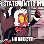 when somebody gets something wrong in class, everyone: | YOUR STATEMENT IS INVALID; I OBJECT! | image tagged in objection,moxxie,helluva boss,vivziepop,shadowbonnie | made w/ Imgflip meme maker