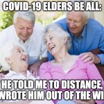 4 Elders Laughing | COVID-19 ELDERS BE ALL:; HE TOLD ME TO DISTANCE, I WROTE HIM OUT OF THE WILL | image tagged in 4 elders laughing | made w/ Imgflip meme maker
