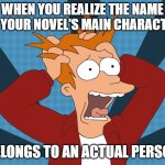 Futurama Fry screaming | WHEN YOU REALIZE THE NAME OF YOUR NOVEL'S MAIN CHARACTER; BELONGS TO AN ACTUAL PERSON | image tagged in futurama fry screaming | made w/ Imgflip meme maker