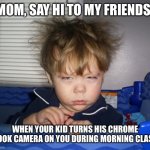 Baby Bedhead | “MOM, SAY HI TO MY FRIENDS!”; WHEN YOUR KID TURNS HIS CHROME BOOK CAMERA ON YOU DURING MORNING CLASS | image tagged in baby bedhead | made w/ Imgflip meme maker