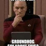 curious picard | WTF DID THAT; GROUNDHOG SAY ABOUT THIS? | image tagged in curious picard | made w/ Imgflip meme maker