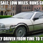 Delorean Time-Machine | FOR SALE: LOW MILES, RUNS GREAT; ONLY DRIVEN FROM TIME TO TIME | image tagged in delorean time-machine | made w/ Imgflip meme maker