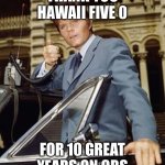 Hawaii 5-0 | THANK YOU HAWAII FIVE 0; FOR 10 GREAT YEARS ON CBS | image tagged in hawaii 5-0 | made w/ Imgflip meme maker