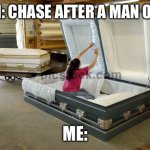 casket | THEM: CHASE AFTER A MAN OR DIE; ME: | image tagged in casket | made w/ Imgflip meme maker
