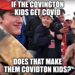 Covidton | IF THE COVINGTON KIDS GET COVID; DOES THAT MAKE THEM COVIDTON KIDS? | image tagged in covington,covid 19,political meme | made w/ Imgflip meme maker