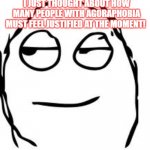 Smirk Rage Face | I JUST THOUGHT ABOUT HOW MANY PEOPLE WITH AGORAPHOBIA MUST FEEL JUSTIFIED AT THE MOMENT! | image tagged in memes,smirk rage face | made w/ Imgflip meme maker