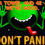 Don't Panic Jon Birthdayh | A TOWEL AND 42 -
WE'RE GOOD. | image tagged in don't panic jon birthdayh | made w/ Imgflip meme maker