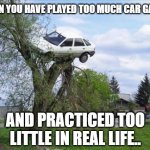 Secure Parking | WHEN YOU HAVE PLAYED TOO MUCH CAR GAMES; AND PRACTICED TOO LITTLE IN REAL LIFE.. | image tagged in memes,secure parking | made w/ Imgflip meme maker