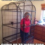 Granny in cage | WHEN YOUR COWORKER; SHOW UP TO WORK SICK | image tagged in granny in cage | made w/ Imgflip meme maker