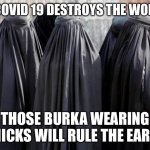 They had it right all along!! Cover EVERYTHING like a walking air filter! | IF COVID 19 DESTROYS THE WORLD; THOSE BURKA WEARING CHICKS WILL RULE THE EARTH | image tagged in burkas,covid19,filter | made w/ Imgflip meme maker