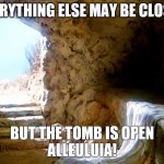 Empty Tomb - Covid19 | EVERYTHING ELSE MAY BE CLOSED; BUT THE TOMB IS OPEN
ALLEULUIA! | image tagged in empty tomb - covid19 | made w/ Imgflip meme maker