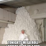 mountain of toilet paper | TONIGHTS MEGA ROLL LOTTERY IS UP TO 4,000 ROLLS, GET YOUR TICKETS NOW | image tagged in mountain of toilet paper | made w/ Imgflip meme maker
