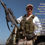 Burt Gummer | If there is anything that I learned from the Tremors Franchise, it is that no one likes the guy who has an arsenal until they need the guy who has an arsenal. | image tagged in burt gummer,tremors,memes,covid-19,coronavirus | made w/ Imgflip meme maker