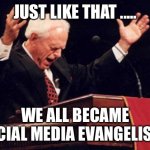 preacher | JUST LIKE THAT ..... WE ALL BECAME SOCIAL MEDIA EVANGELISTS. | image tagged in preacher | made w/ Imgflip meme maker