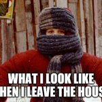 Randy A Christmas Story | WHAT I LOOK LIKE WHEN I LEAVE THE HOUSE | image tagged in randy a christmas story | made w/ Imgflip meme maker