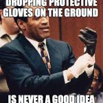 OJ Glove | DROPPING PROTECTIVE GLOVES ON THE GROUND; IS NEVER A GOOD IDEA | image tagged in oj glove | made w/ Imgflip meme maker