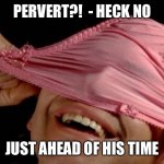 panties on head | PERVERT?!  - HECK NO; JUST AHEAD OF HIS TIME | image tagged in panties on head | made w/ Imgflip meme maker