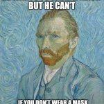 Van Gogh | HE WANTS TO WEAR A MASK 
BUT HE CAN’T; IF YOU DON’T WEAR A MASK
YOU WILL STAY IN HISTORY WITH HIM | image tagged in van gogh | made w/ Imgflip meme maker