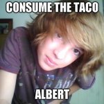 consume the taco Albert | CONSUME THE TACO; ALBERT | image tagged in consume the taco albert | made w/ Imgflip meme maker