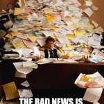 Ahh this is where the word Bittersweet came from... | THE GOOD NEWS IS, YOU STILL HAVE YOUR JOB! THE BAD NEWS IS, YOU ARE THE ONLY PERSON LEFT IN THE DEPARTMENT! | image tagged in paperwork,unemployment,hard work | made w/ Imgflip meme maker