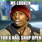 Crack addict | ME LOOKEN; FOR A NAIL SHOP OPEN | image tagged in crack addict | made w/ Imgflip meme maker