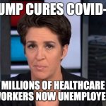 Rachel Maddow  | TRUMP CURES COVID-19. MILLIONS OF HEALTHCARE WORKERS NOW UNEMPLOYED. | image tagged in rachel maddow | made w/ Imgflip meme maker