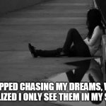 Emotional background | I STOPPED CHASING MY DREAMS, WHEN I REALIZED I ONLY SEE THEM IN MY SLEEP. | image tagged in emotional background | made w/ Imgflip meme maker