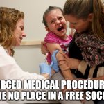 vaccine kid | FORCED MEDICAL PROCEDURES HAVE NO PLACE IN A FREE SOCIETY | image tagged in vaccine kid | made w/ Imgflip meme maker