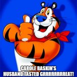 A Complete Breakfast | CAROLE BASKIN'S HUSBAND TASTED GRRRRRRRREAT! | image tagged in tony the tiger | made w/ Imgflip meme maker