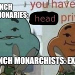 You have lost p*nis privilege. | FRENCH REVOLUTIONARIES:; head; FRENCH MONARCHISTS: EXIST | image tagged in you have lost pnis privilege | made w/ Imgflip meme maker