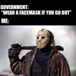 Friday the 13th | GOVERNMENT:
 “WEAR A FACEMASK IF YOU GO OUT”; ME: | image tagged in friday the 13th | made w/ Imgflip meme maker