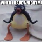 Pingu | ME WHEN I HAVE A NIGHTMARE | image tagged in pingu | made w/ Imgflip meme maker