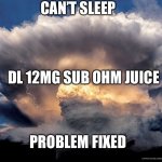 All vapes | CAN’T SLEEP; DL 12MG SUB OHM JUICE; PROBLEM FIXED | image tagged in all vapes | made w/ Imgflip meme maker