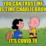 Just Trust Me One More Time | YOU CAN TRUST ME THIS TIME CHARLIE BROWN; IT'S COVID 19 | image tagged in trust me,hoax,fake out week,covid 19,911,trade war | made w/ Imgflip meme maker
