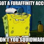 Squidward's Secret | YOU GOT A FURAFFINITY ACCOUNT DIDN'T YOU SQUIDWARD? | image tagged in you like krabby patties | made w/ Imgflip meme maker