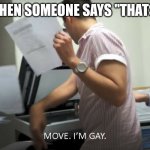MOVE I'M GAY! | ARI WHEN SOMEONE SAYS "THATS GAY" | image tagged in move i'm gay | made w/ Imgflip meme maker