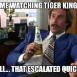 Boy, That Escalated Quickly | ME WATCHING TIGER KING; WELL... THAT ESCALATED QUICKLY | image tagged in boy that escalated quickly | made w/ Imgflip meme maker