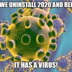 Coronavirus | GOD, CAN WE UNINSTALL 2020 AND REINSTALL IT, IT HAS A VIRUS! | image tagged in coronavirus | made w/ Imgflip meme maker