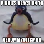 Pingu | PINGU'S REACTION TO; VENOMMYOTISMON | image tagged in pingu | made w/ Imgflip meme maker