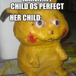 Deformed Pikachu | KAREN:MY CHILD OS PERFECT; HER CHILD: | image tagged in deformed pikachu | made w/ Imgflip meme maker