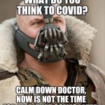 Bane | WHAT DO YOU THINK TO COVID? CALM DOWN DOCTOR, NOW IS NOT THE TIME FOR FEAR. THAT COMES LATER. | image tagged in bane | made w/ Imgflip meme maker