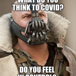 Bane | WHAT DO YOU THINK TO COVID? DO YOU FEEL IN CONTROL? | image tagged in bane | made w/ Imgflip meme maker