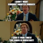 Will Ferrell Horseshit | I DIDN'T WANT CORONA! I WANTED ZOMBIES! I SAID IT FOUR TIMES! THIS VIRUS IS HORSESHIT! | image tagged in will ferrell horseshit | made w/ Imgflip meme maker