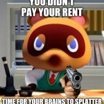 Tom nook | YOU DIDN'T PAY YOUR RENT; TIME FOR YOUR BRAINS TO SPLATTER | image tagged in tom nook,animal crossing,memes | made w/ Imgflip meme maker