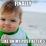 success kid | FINALLY; GOT 1 LIKE ON MY POST AFTER 5 DAYS | image tagged in success kid | made w/ Imgflip meme maker