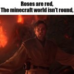 "I have the high ground" HD | Roses are red,
The minecraft world isn't round, | image tagged in i have the high ground hd | made w/ Imgflip meme maker